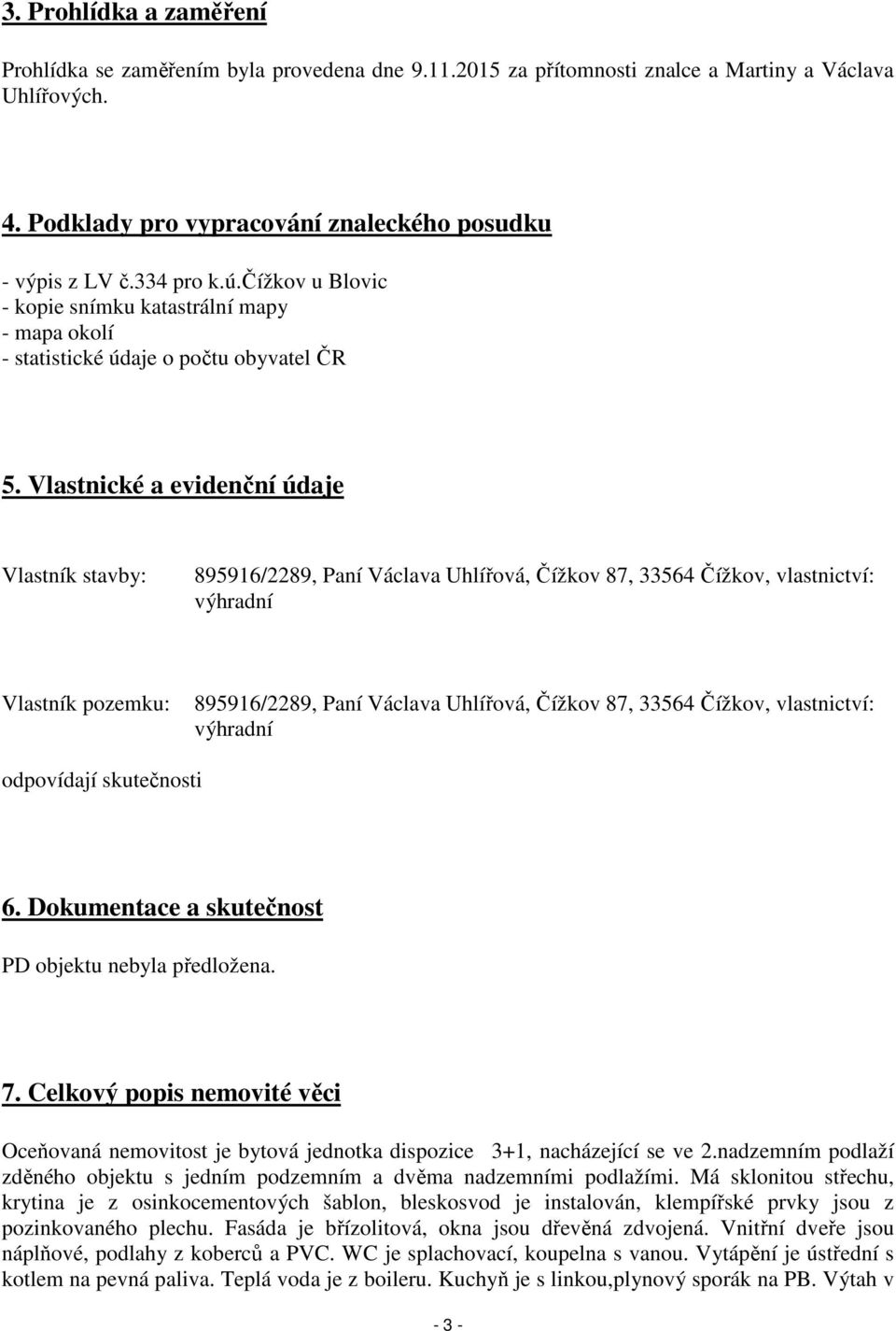 Vlastnické a evidenční údaje Vlastník stavby: 895916/2289, Paní Václava Uhlířová, Čížkov 87, 33564 Čížkov, vlastnictví: výhradní Vlastník pozemku: 895916/2289, Paní Václava Uhlířová, Čížkov 87, 33564