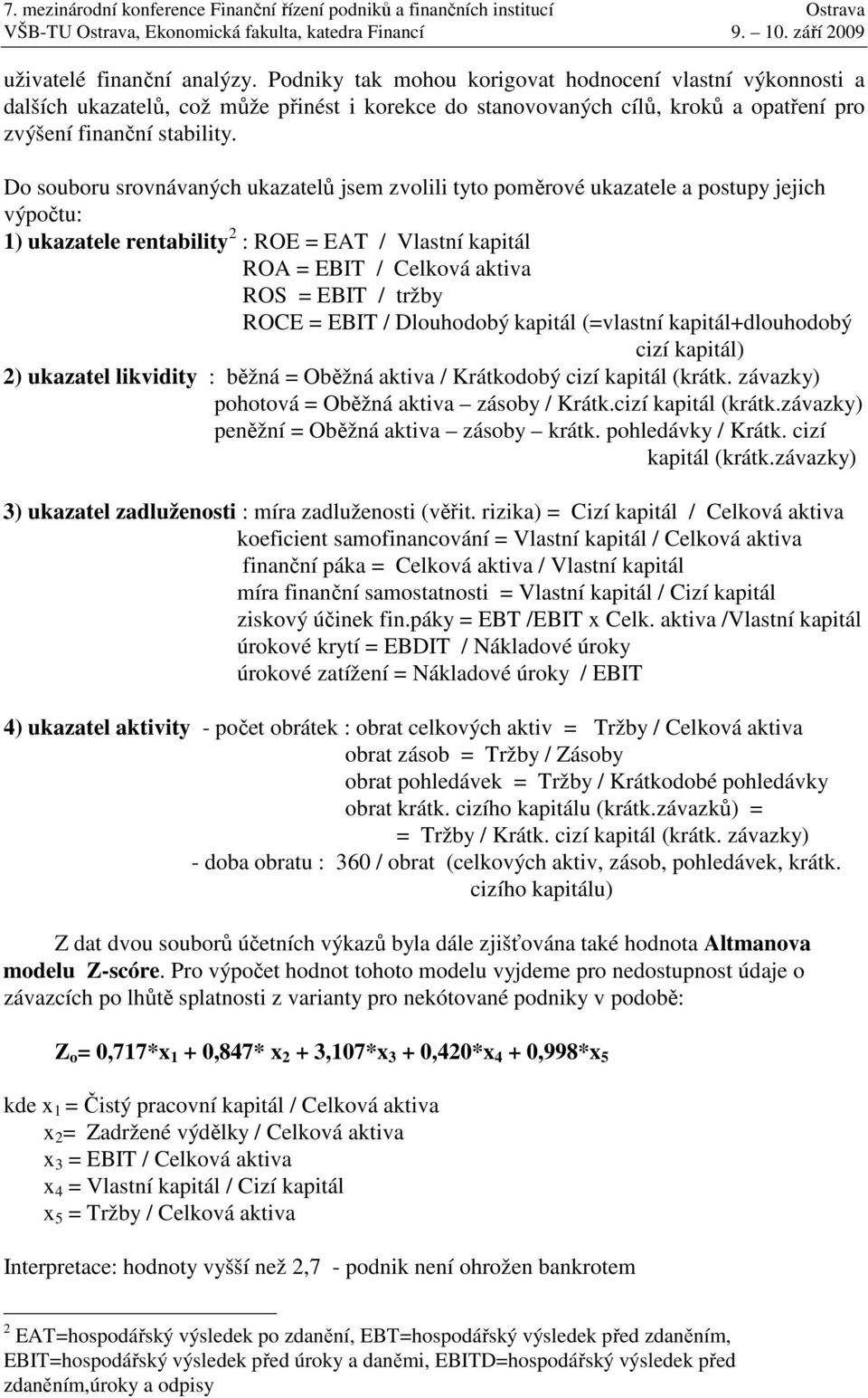 Do souboru srovnávaných ukazatelů jsem zvolili tyto poměrové ukazatele a postupy jejich výpočtu: 1) ukazatele rentability 2 : ROE = EAT / Vlastní kapitál ROA = EBIT / Celková aktiva ROS = EBIT /