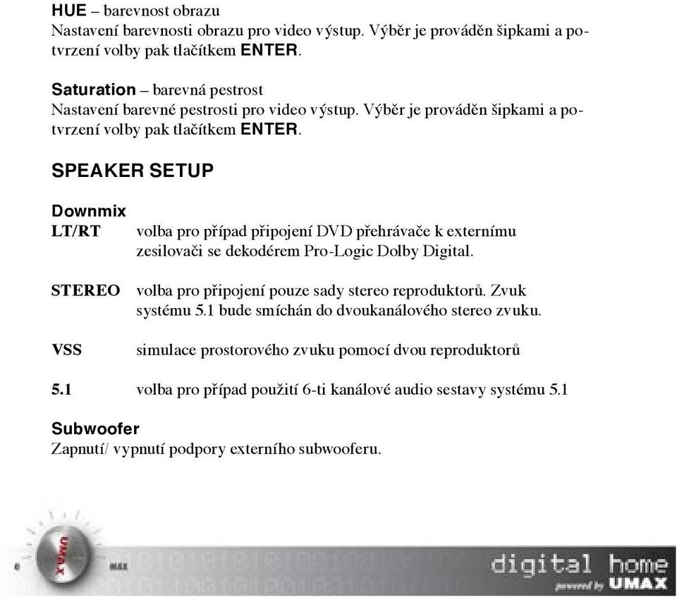 SPEAKER SETUP Downmix LT/RT volba pro případ připojení DVD přehrávače k externímu zesilovači se dekodérem Pro-Logic Dolby Digital.