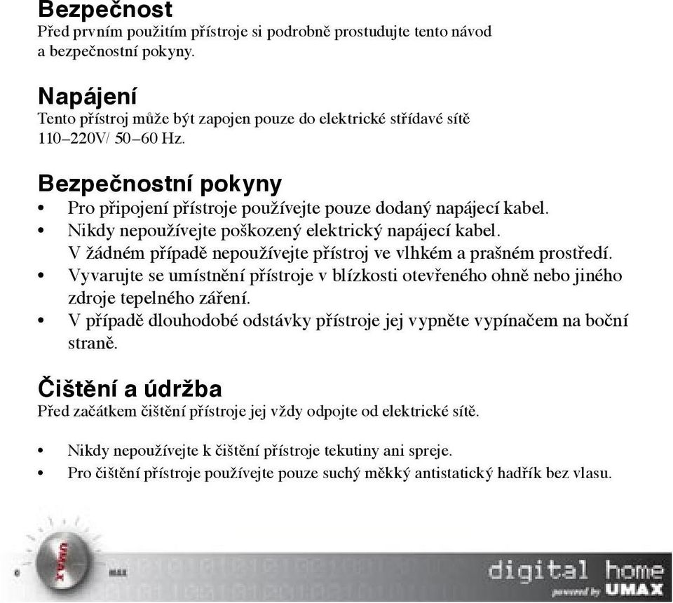 V žádném případě nepoužívejte přístroj ve vlhkém a prašném prostředí. Vyvarujte se umístnění přístroje v blízkosti otevřeného ohně nebo jiného zdroje tepelného záření.