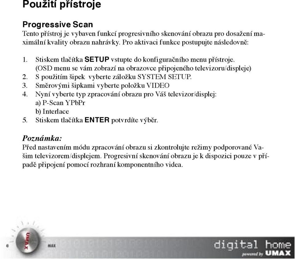 Směrovými šipkami vyberte položku VIDEO 4. Nyní vyberte typ zpracování obrazu pro Váš televizor/displej: a) P-Scan YPbPr b) Interlace 5. Stiskem tlačítka ENTER potvrdíte výběr.