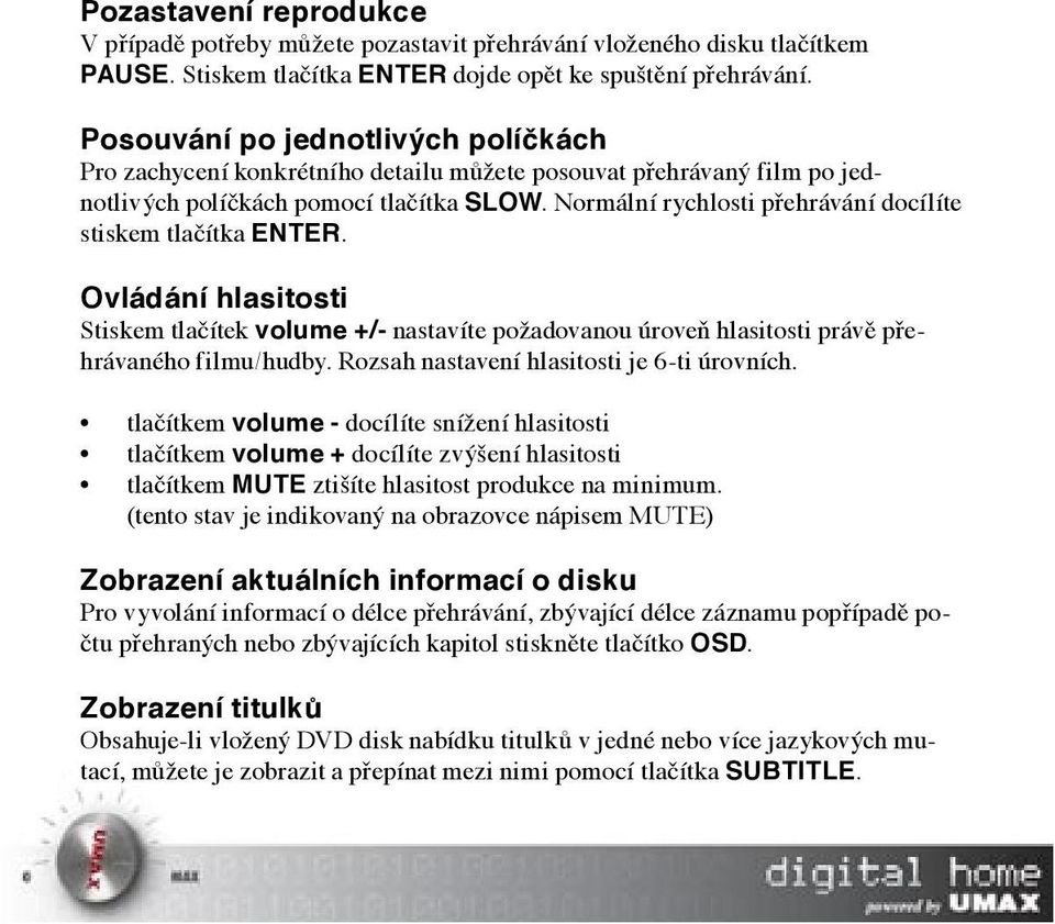 Normální rychlosti přehrávání docílíte stiskem tlačítka ENTER. Ovládání hlasitosti Stiskem tlačítek volume +/- nastavíte požadovanou úroveň hlasitosti právě přehrávaného filmu/hudby.