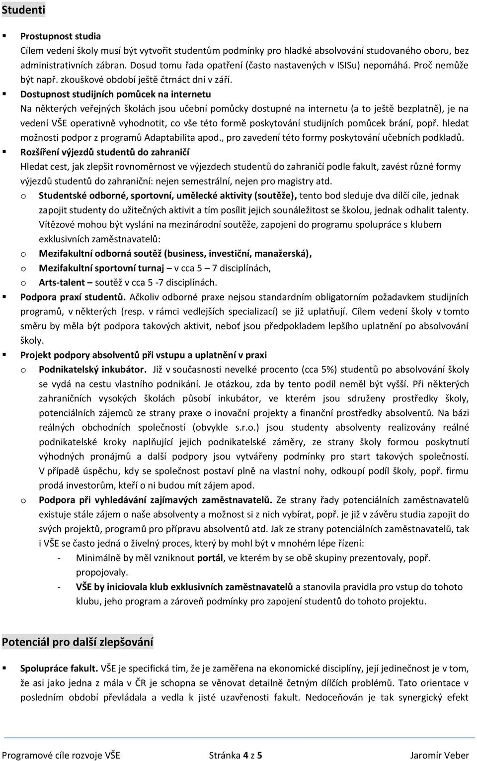 Dstupnst studijních pmůcek na internetu Na některých veřejných šklách jsu učební pmůcky dstupné na internetu (a t ještě bezplatně), je na vedení VŠE perativně vyhdntit, c vše tét frmě pskytvání