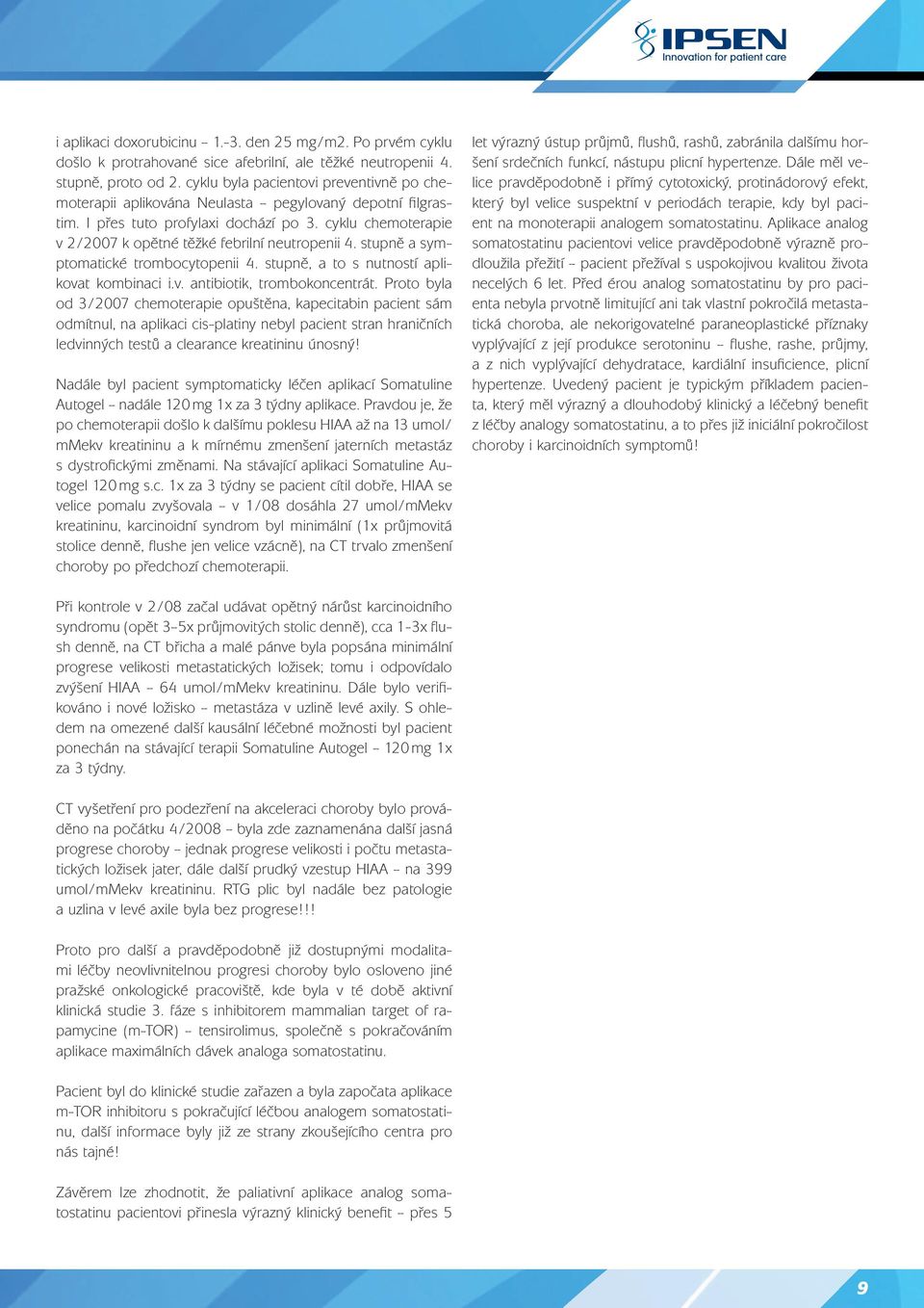 cyklu chemoterapie v 2/2007 k opětné těžké febrilní neutropenii 4. stupně a symptomatické trombocytopenii 4. stupně, a to s nutností aplikovat kombinaci i.v. antibiotik, trombokoncentrát.