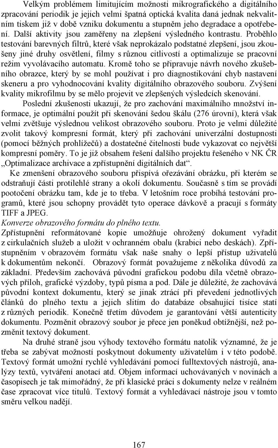 Proběhlo testování barevných filtrů, které však neprokázalo podstatné zlepšení, jsou zkoušeny jiné druhy osvětlení, filmy s různou citlivostí a optimalizuje se pracovní režim vyvolávacího automatu.