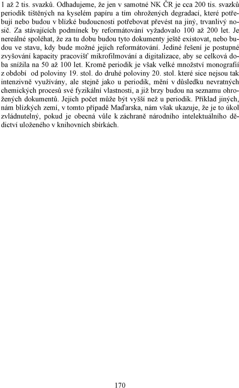 Za stávajících podmínek by reformátování vyžadovalo 100 až 200 let. Je nereálné spoléhat, že za tu dobu budou tyto dokumenty ještě existovat, nebo budou ve stavu, kdy bude možné jejich reformátování.