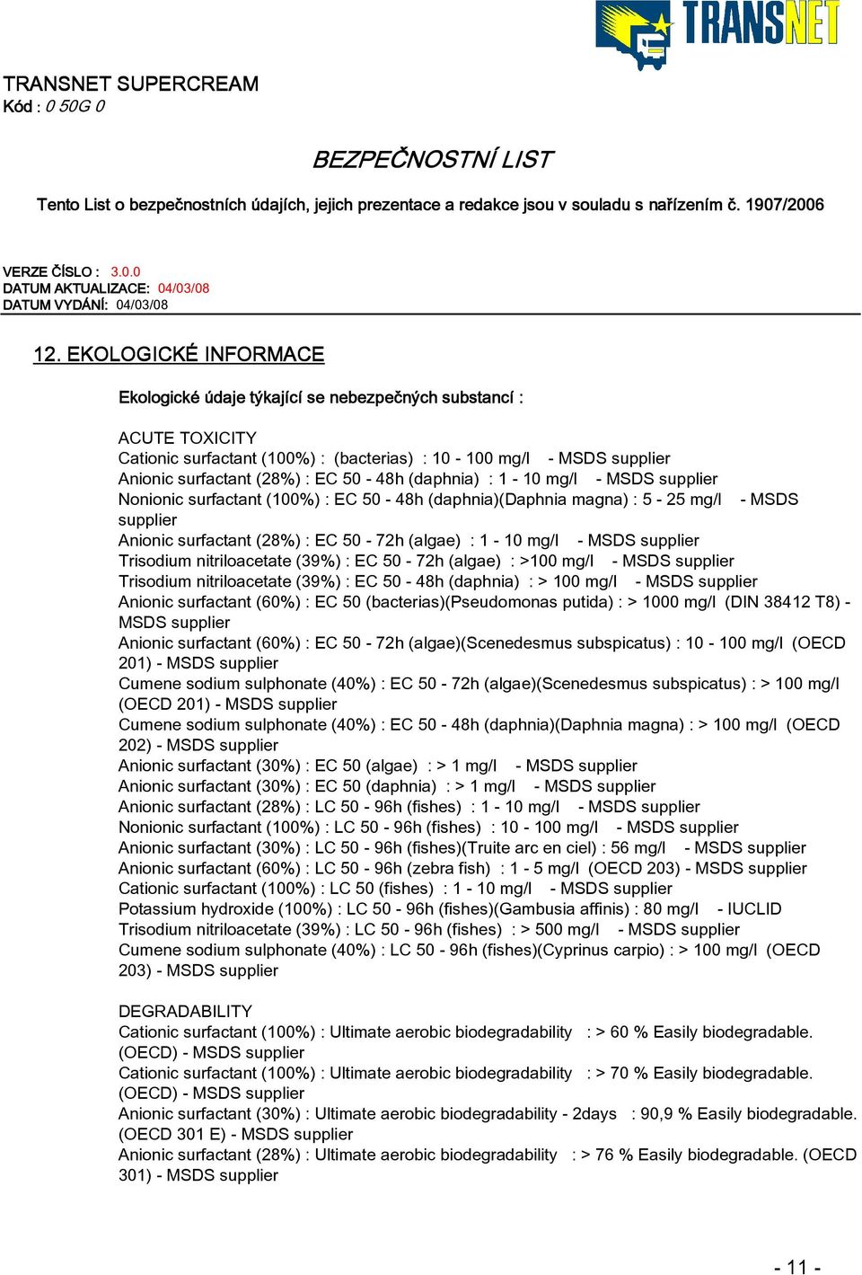 MSDS supplier Trisodium nitriloacetate (39%) : EC 50-72h (algae) : >100 mg/l - MSDS supplier Trisodium nitriloacetate (39%) : EC 50-48h (daphnia) : > 100 mg/l - MSDS supplier Anionic surfactant (60%)