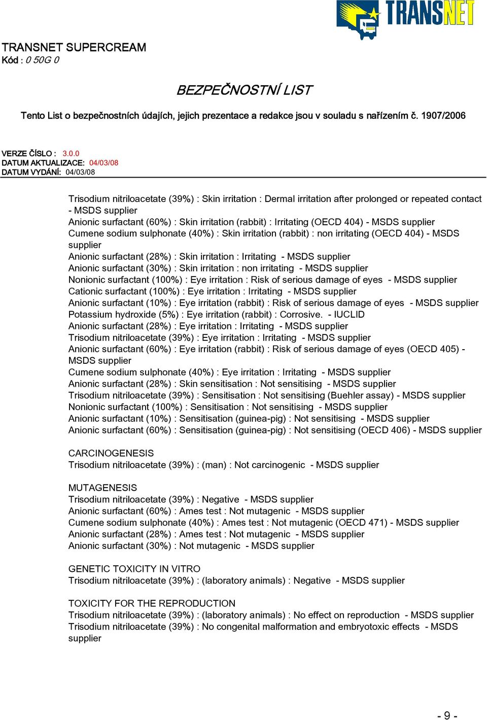 surfactant (30%) : Skin irritation : non irritating - MSDS supplier Nonionic surfactant (100%) : Eye irritation : Risk of serious damage of eyes - MSDS supplier Cationic surfactant (100%) : Eye