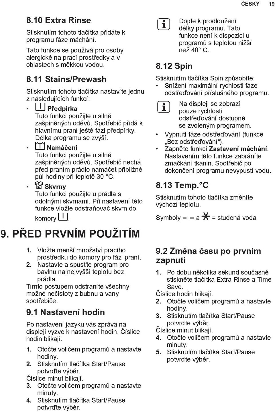 Spotřebič nechá před praním prádlo namáčet přibližně půl hodiny při teplotě 30 C. Skvrny Tuto funkci použijte u prádla s odolnými skvrnami.