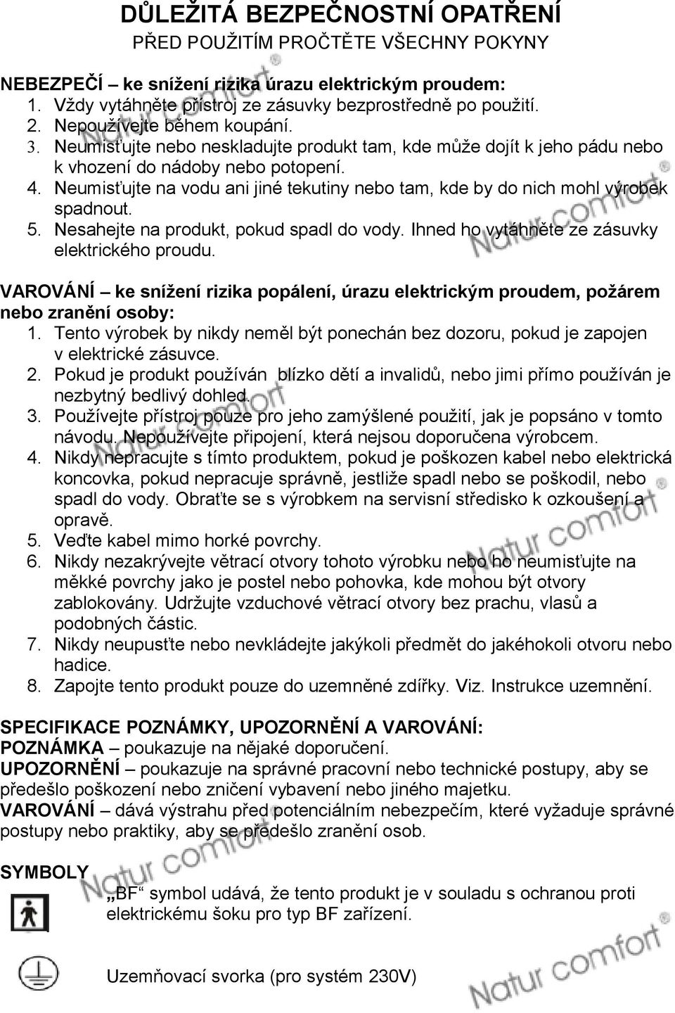 Neumisťujte na vodu ani jiné tekutiny nebo tam, kde by do nich mohl výrobek spadnout. 5. Nesahejte na produkt, pokud spadl do vody. Ihned ho vytáhněte ze zásuvky elektrického proudu.
