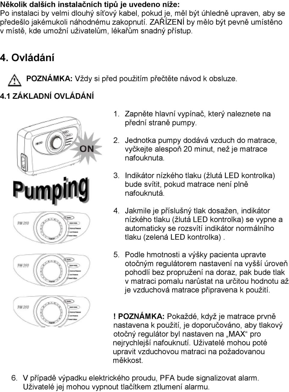Zapněte hlavní vypínač, který naleznete na přední straně pumpy. 2. Jednotka pumpy dodává vzduch do matrace, vyčkejte alespoň 20 minut, než je matrace nafouknuta. 3.