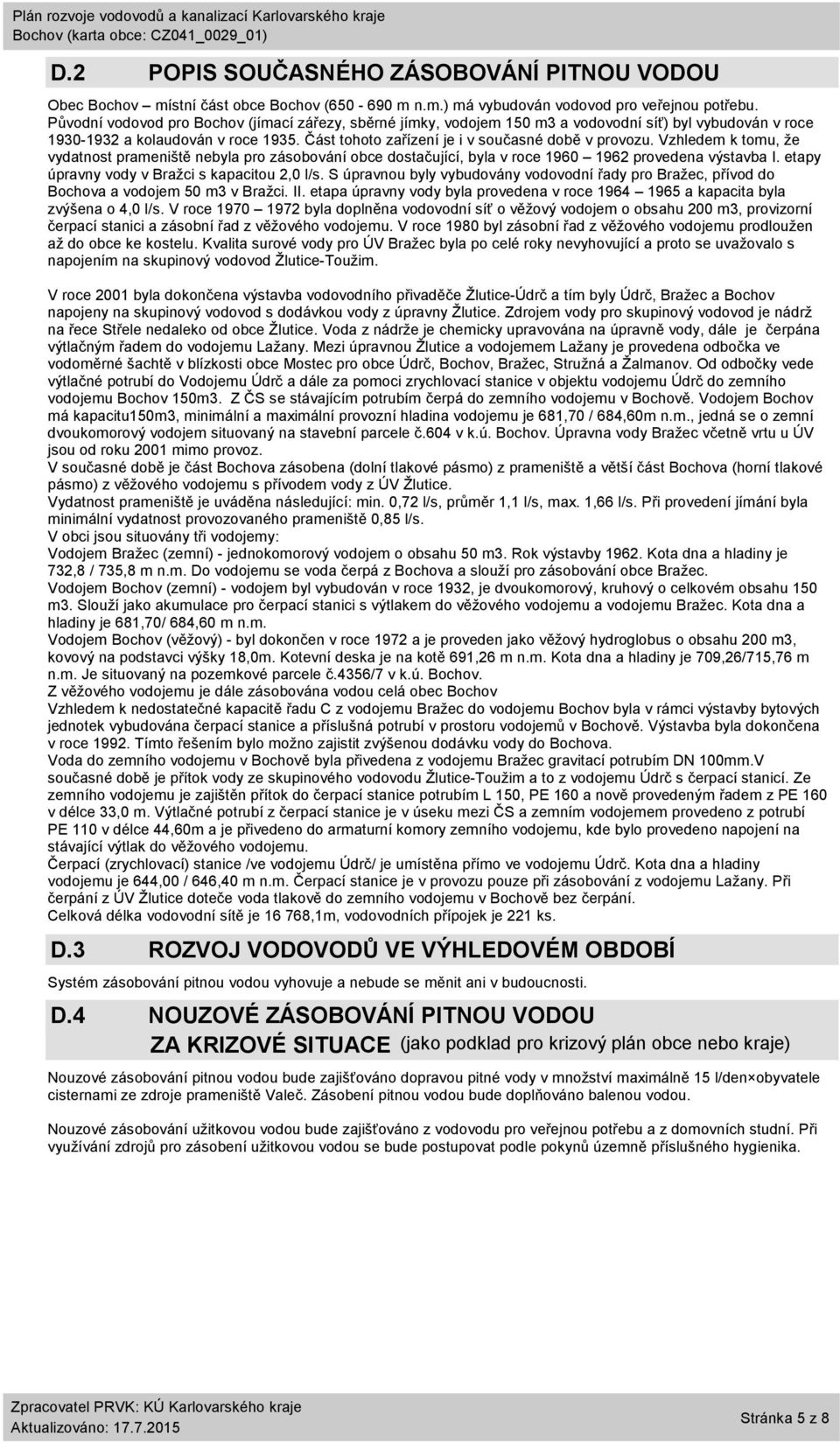 Vzhledem k tomu, že vydatnost prameniště nebyla pro zásobování obce dostačující, byla v roce 196 1962 provedena výstavba I. etapy úpravny vody v Bražci s kapacitou 2, l/s.