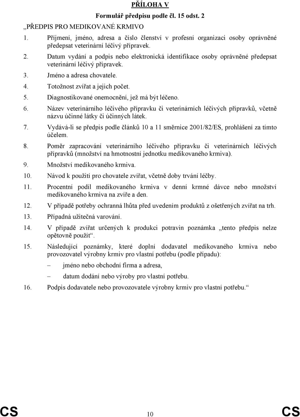 Diagnostikované onemocnění, jež má být léčeno. 6. Název veterinárního léčivého přípravku či veterinárních léčivých přípravků, včetně názvu účinné látky či účinných látek. 7.