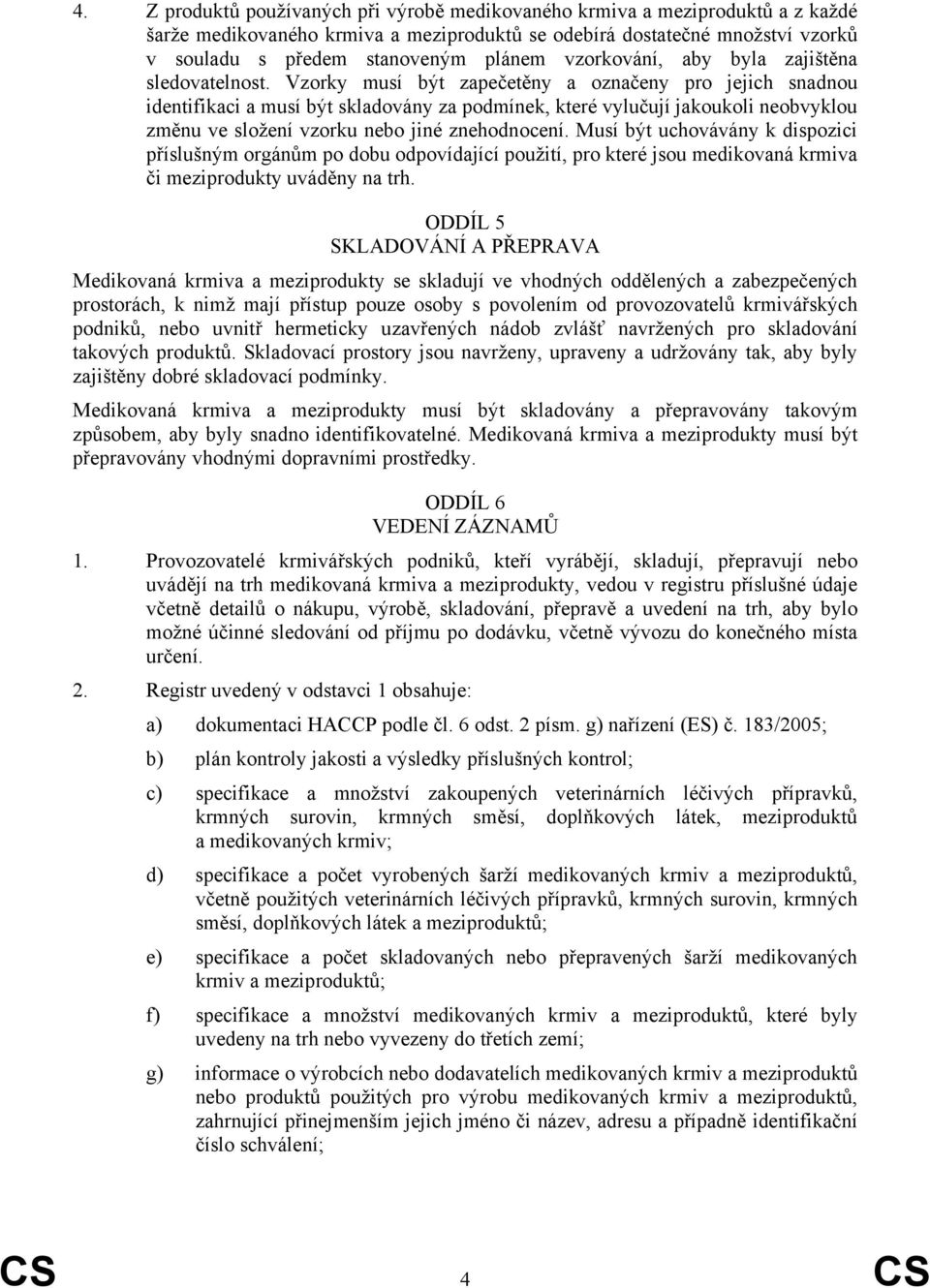 Vzorky musí být zapečetěny a označeny pro jejich snadnou identifikaci a musí být skladovány za podmínek, které vylučují jakoukoli neobvyklou změnu ve složení vzorku nebo jiné znehodnocení.