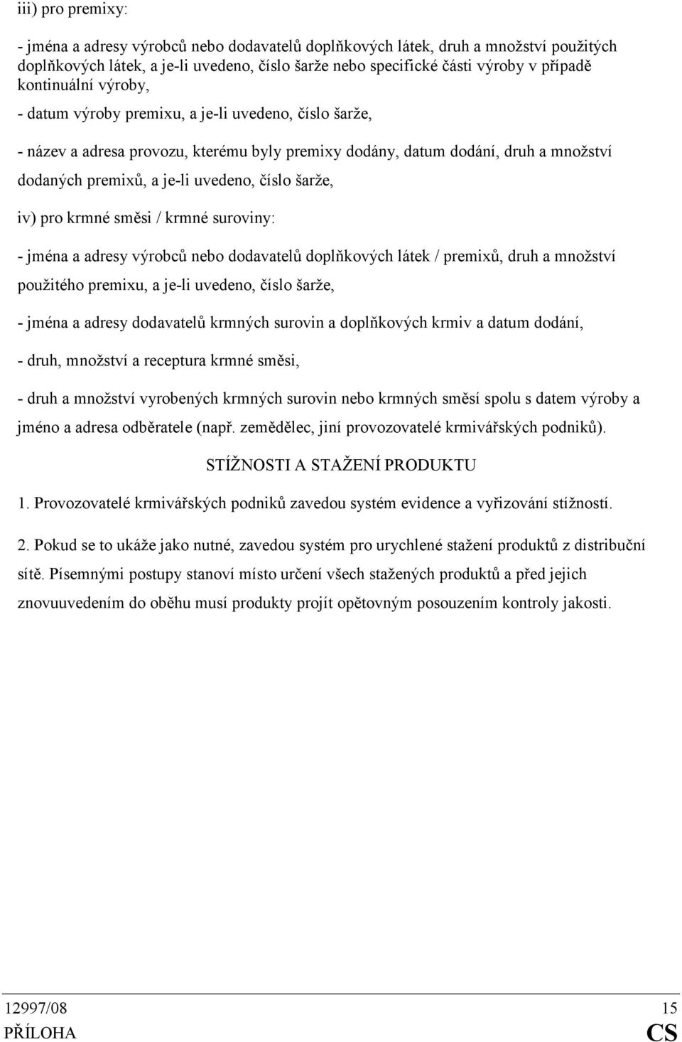 šarže, iv) pro krmné směsi / krmné suroviny: - jména a adresy výrobců nebo dodavatelů doplňkových látek / premixů, druh a množství použitého premixu, a je-li uvedeno, číslo šarže, - jména a adresy