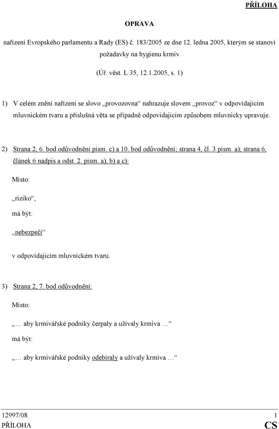 upravuje. 2) Strana 2, 6. bod odůvodnění písm. c) a 10. bod odůvodnění; strana 4, čl. 3 písm. a); strana 6, článek 6 nadpis a odst. 2. písm. a), b) a c): riziko, nebezpečí v odpovídajícím mluvnickém tvaru.