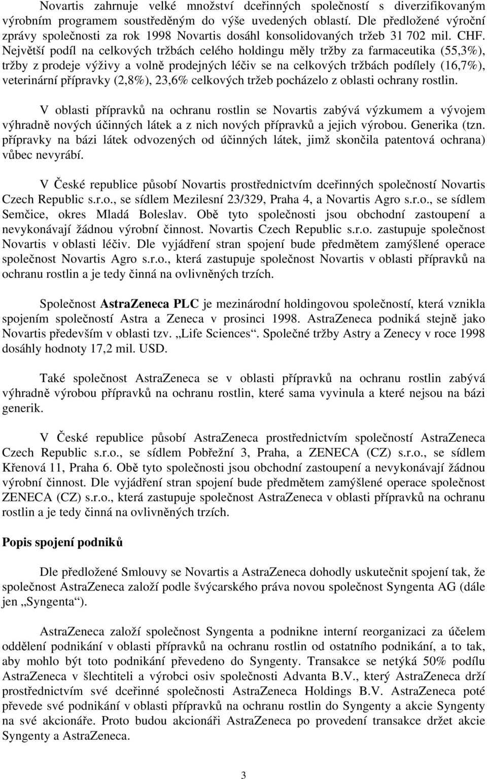 Největší podíl na celkových tržbách celého holdingu měly tržby za farmaceutika (55,3%), tržby z prodeje výživy a volně prodejných léčiv se na celkových tržbách podílely (16,7%), veterinární přípravky