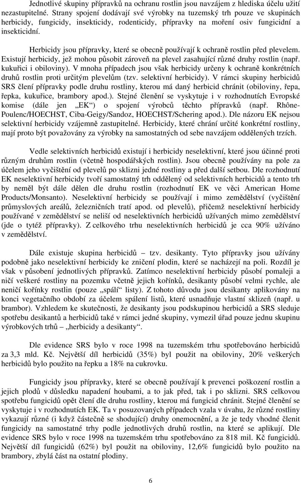 Herbicidy jsou přípravky, které se obecně používají k ochraně rostlin před plevelem. Existují herbicidy, jež mohou působit zároveň na plevel zasahující různé druhy rostlin (např.