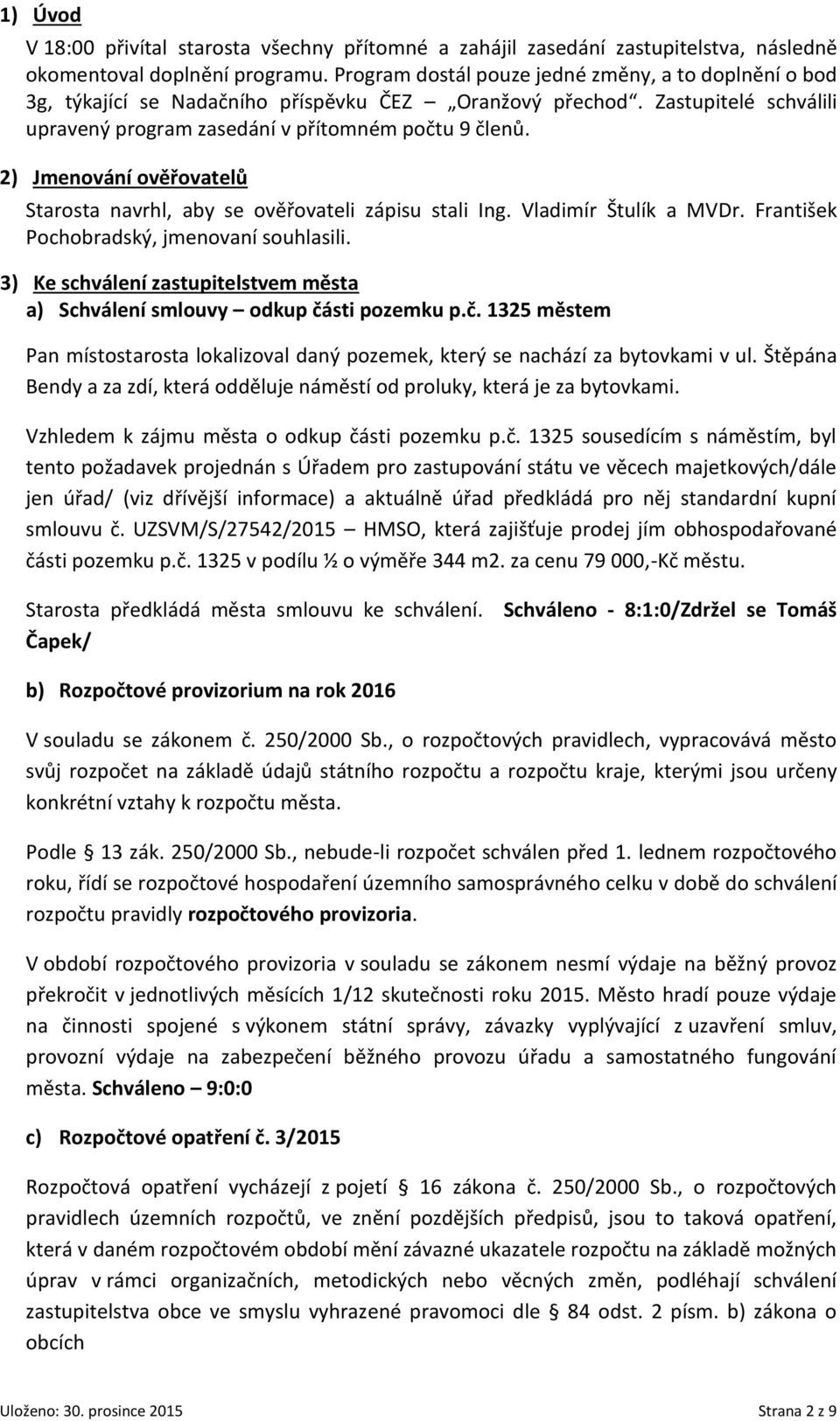 2) Jmenování ověřovatelů Starosta navrhl, aby se ověřovateli zápisu stali Ing. Vladimír Štulík a MVDr. František Pochobradský, jmenovaní souhlasili.