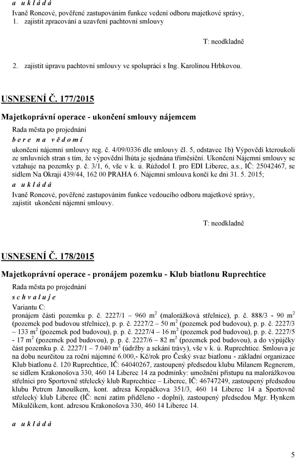 177/2015 Majetkoprávní operace - ukončení smlouvy nájemcem Rada města po projednání bere na vě domí ukončení nájemní smlouvy reg. č. 4/09/0336 dle smlouvy čl.