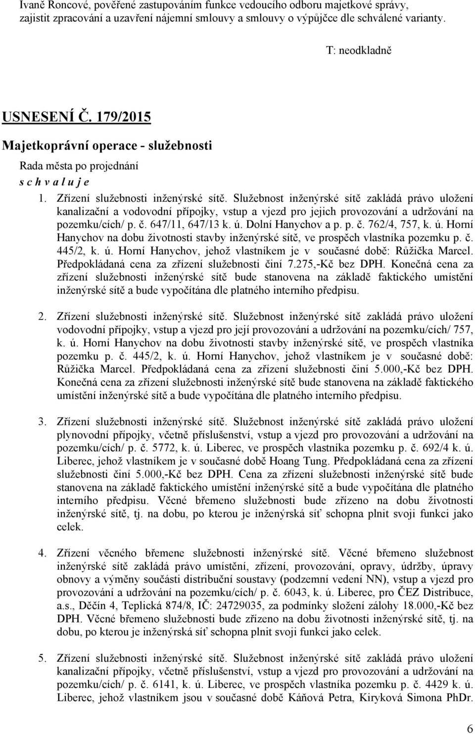 Služebnost inženýrské sítě zakládá právo uložení kanalizační a vodovodní přípojky, vstup a vjezd pro jejich provozování a udržování na pozemku/cích/ p. č. 647/11, 647/13 k. ú. Dolní Hanychov a p. p. č. 762/4, 757, k.
