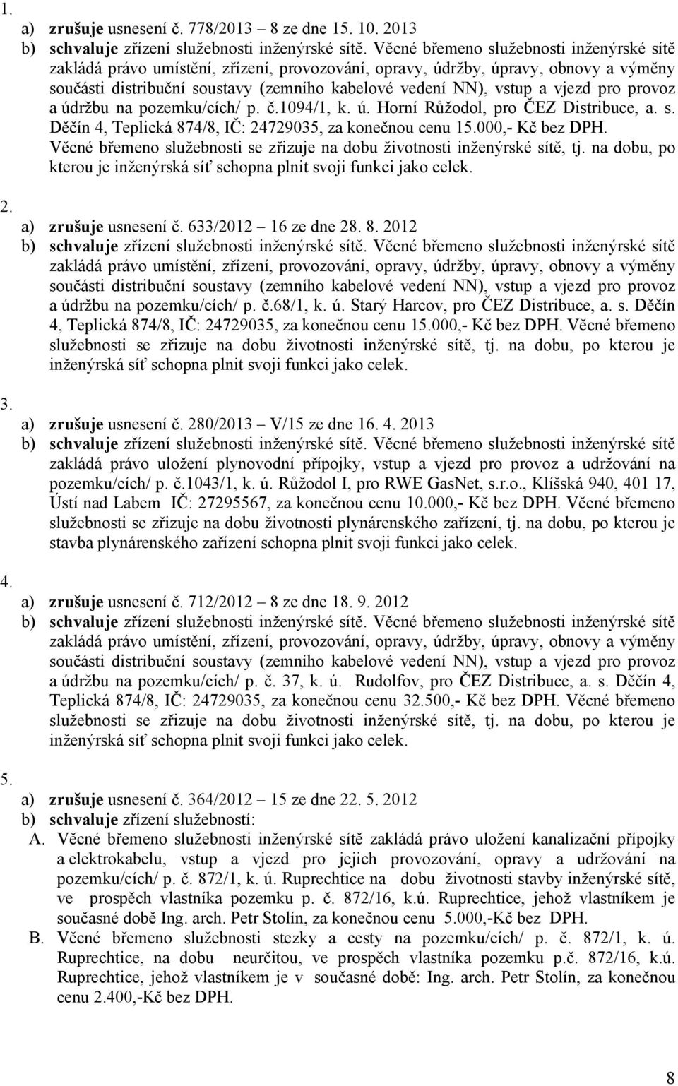 vjezd pro provoz a údržbu na pozemku/cích/ p. č.1094/1, k. ú. Horní Růžodol, pro ČEZ Distribuce, a. s. Děčín 4, Teplická 874/8, IČ: 24729035, za konečnou cenu 15.000,- Kč bez DPH.
