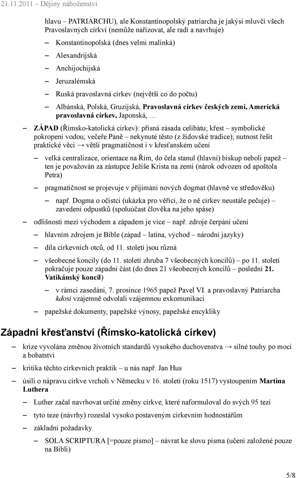 (Římsko-katolická církev): přísná zásada celibátu; křest symbolické pokropení vodou; večeře Páně nekynuté těsto (z židovské tradice); nutnost řešit praktické věci větší pragmatičnost i v křesťanském