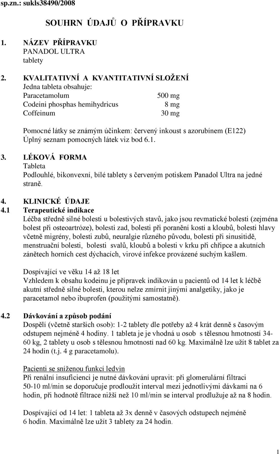 (E122) Úplný seznam pomocných látek viz bod 6.1. 3. LÉKOVÁ FORMA Tableta Podlouhlé, bikonvexní, bílé tablety s červeným potiskem Panadol Ultra na jedné straně. 4. KLINICKÉ ÚDAJE 4.