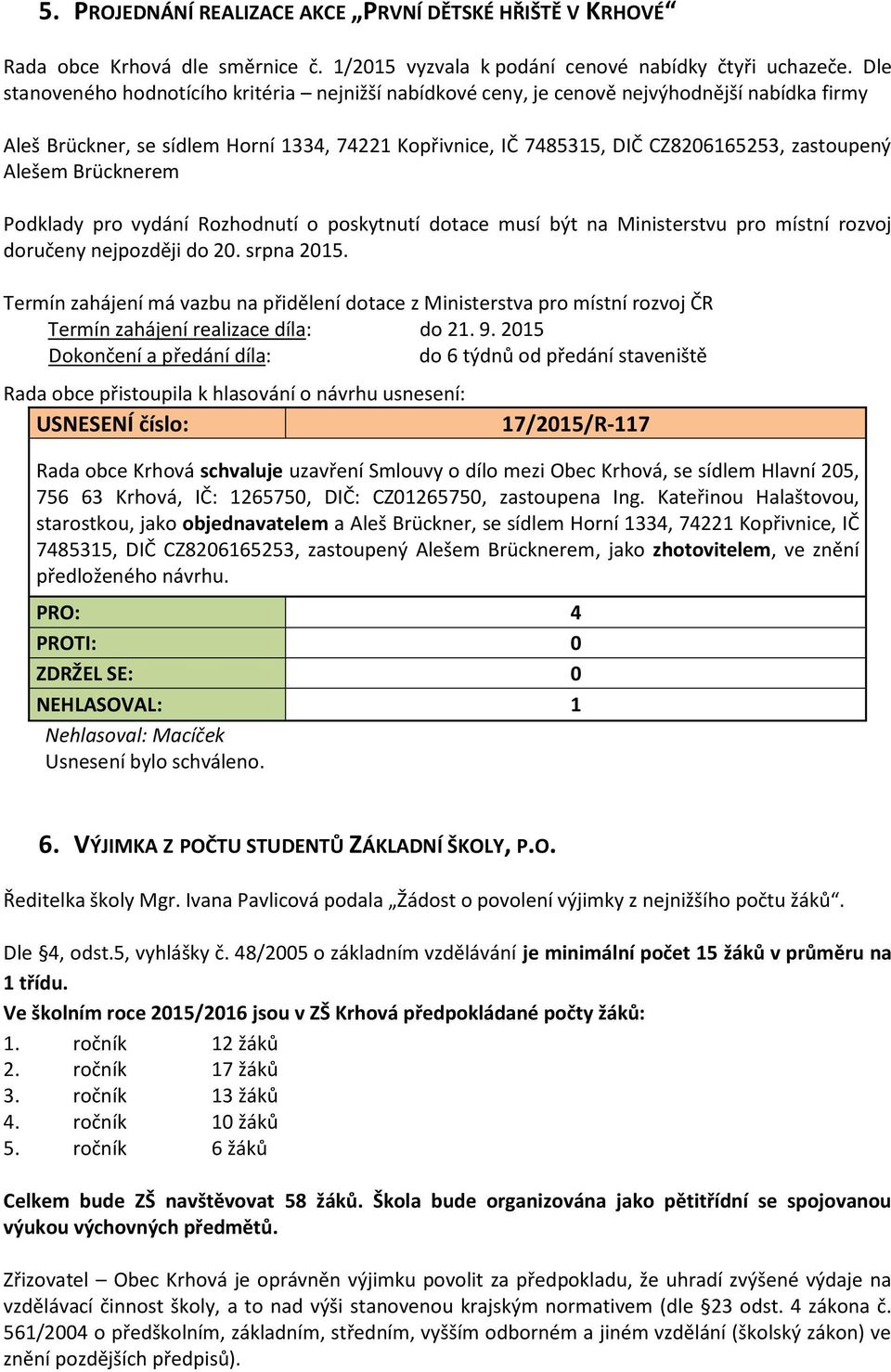 Alešem Brücknerem Podklady pro vydání Rozhodnutí o poskytnutí dotace musí být na Ministerstvu pro místní rozvoj doručeny nejpozději do 20. srpna 2015.