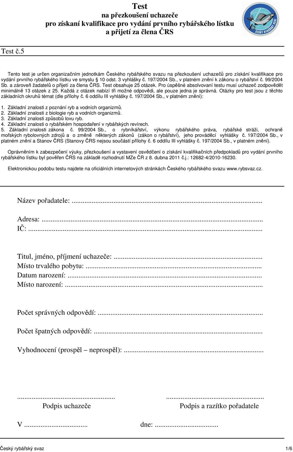 , v platném znění k zákonu o rybářstvíč. 99/2004 Sb. a zároveň žadatelů o přijetí za člena ČRS. Test obsahuje 25 otázek. Pro úspěšné absolvovaní testu musí uchazeč zodpovědět minimálně 13 otázek z 25.