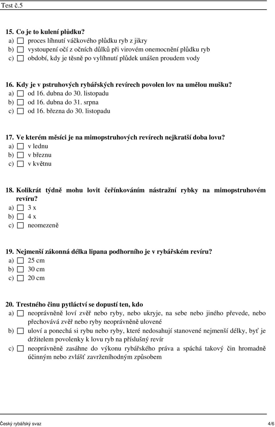 Kdy je v pstruhových rybářských revírech povolen lov na umělou mušku? a) od 16. dubna do 30. listopadu b) od 16. dubna do 31. srpna c) od 16. března do 30. listopadu 17.