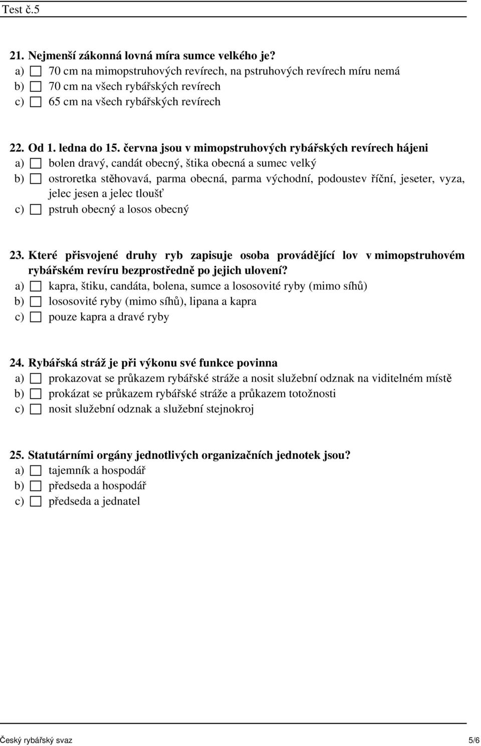 června jsou v mimopstruhových rybářských revírech hájeni a) bolen dravý, candát obecný, štika obecná a sumec velký b) ostroretka stěhovavá, parma obecná, parma východní, podoustev říční, jeseter,