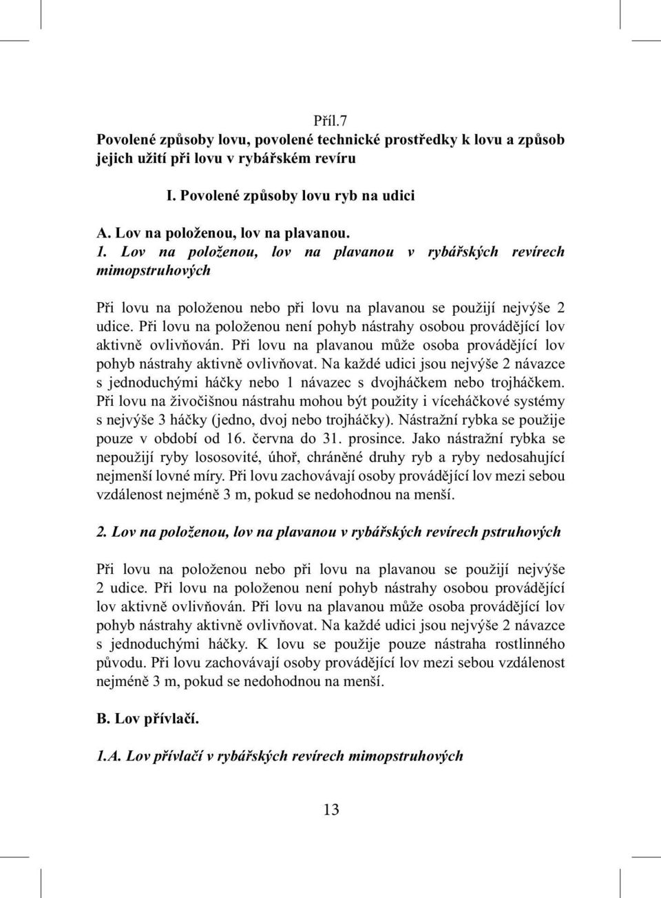 Při lovu na položenou není pohyb nástrahy osobou provádějící lov aktivně ovlivňován. Při lovu na plavanou může osoba provádějící lov pohyb nástrahy aktivně ovlivňovat.