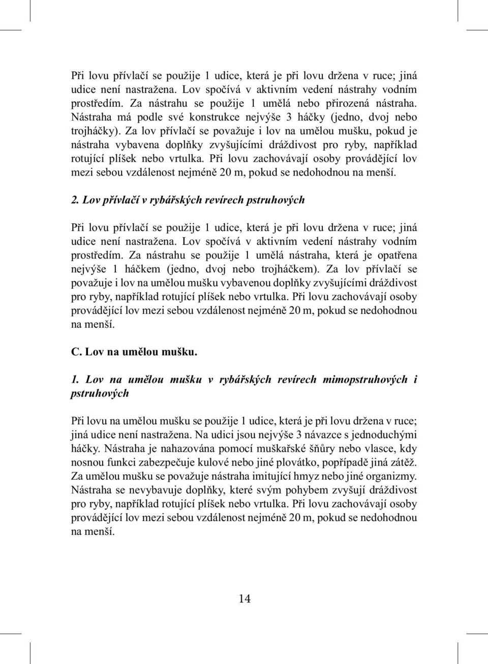 Za lov přívlačí se považuje i lov na umělou mušku, pokud je nástraha vybavena doplňky zvyšujícími dráždivost pro ryby, například rotující plíšek nebo vrtulka.