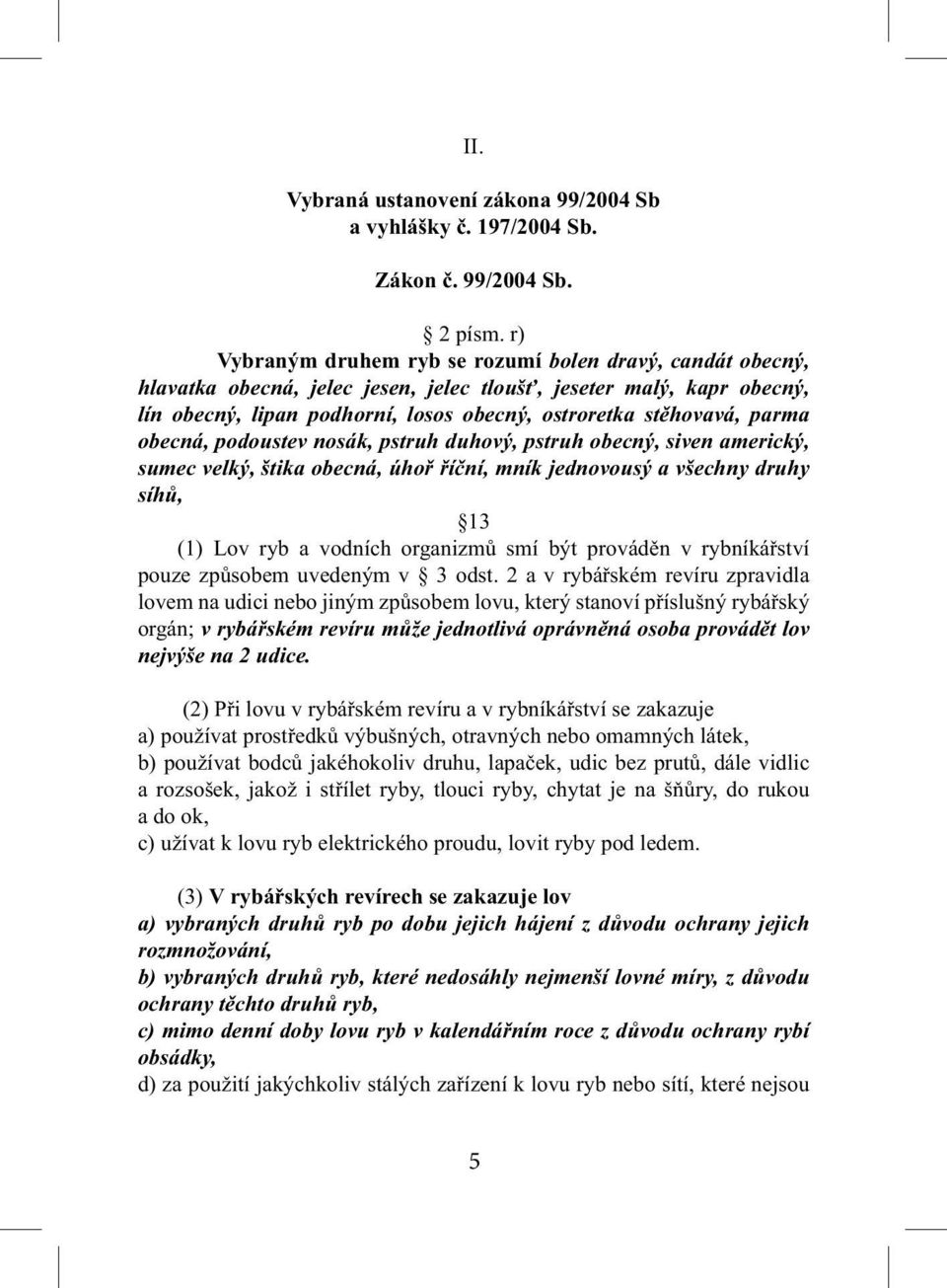 parma obecná, podoustev nosák, pstruh duhový, pstruh obecný, siven americký, sumec velký, štika obecná, úhoř říční, mník jednovousý a všechny druhy síhů, 13 (1) Lov ryb a vodních organizmů smí být