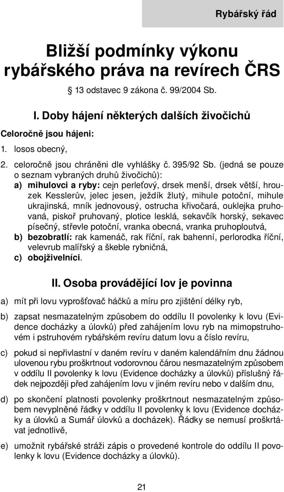 (jedná se pouze o seznam vybraných druhů živočichů): a) mihulovci a ryby: cejn perleťový, drsek menší, drsek větší, hrouzek Kesslerův, jelec jesen, ježdík žlutý, mihule potoční, mihule ukrajinská,