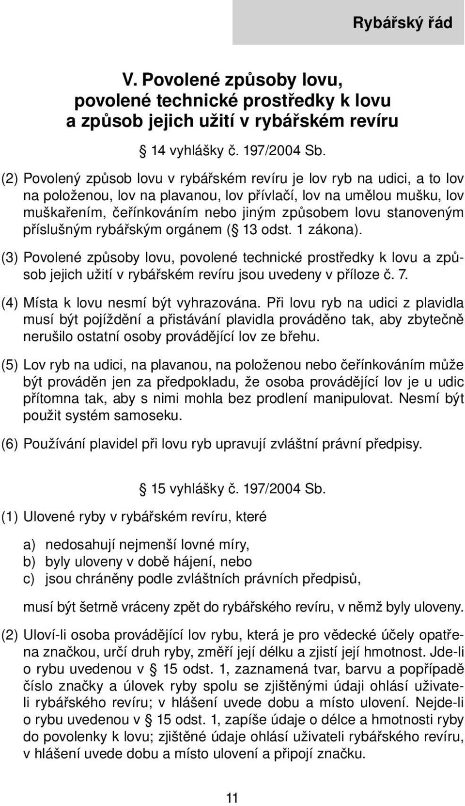 stanoveným příslušným rybářským orgánem ( 13 odst. 1 zákona). (3) Povolené způsoby lovu, povolené technické prostředky k lovu a způsob jejich užití v rybářském revíru jsou uvedeny v příloze č. 7.