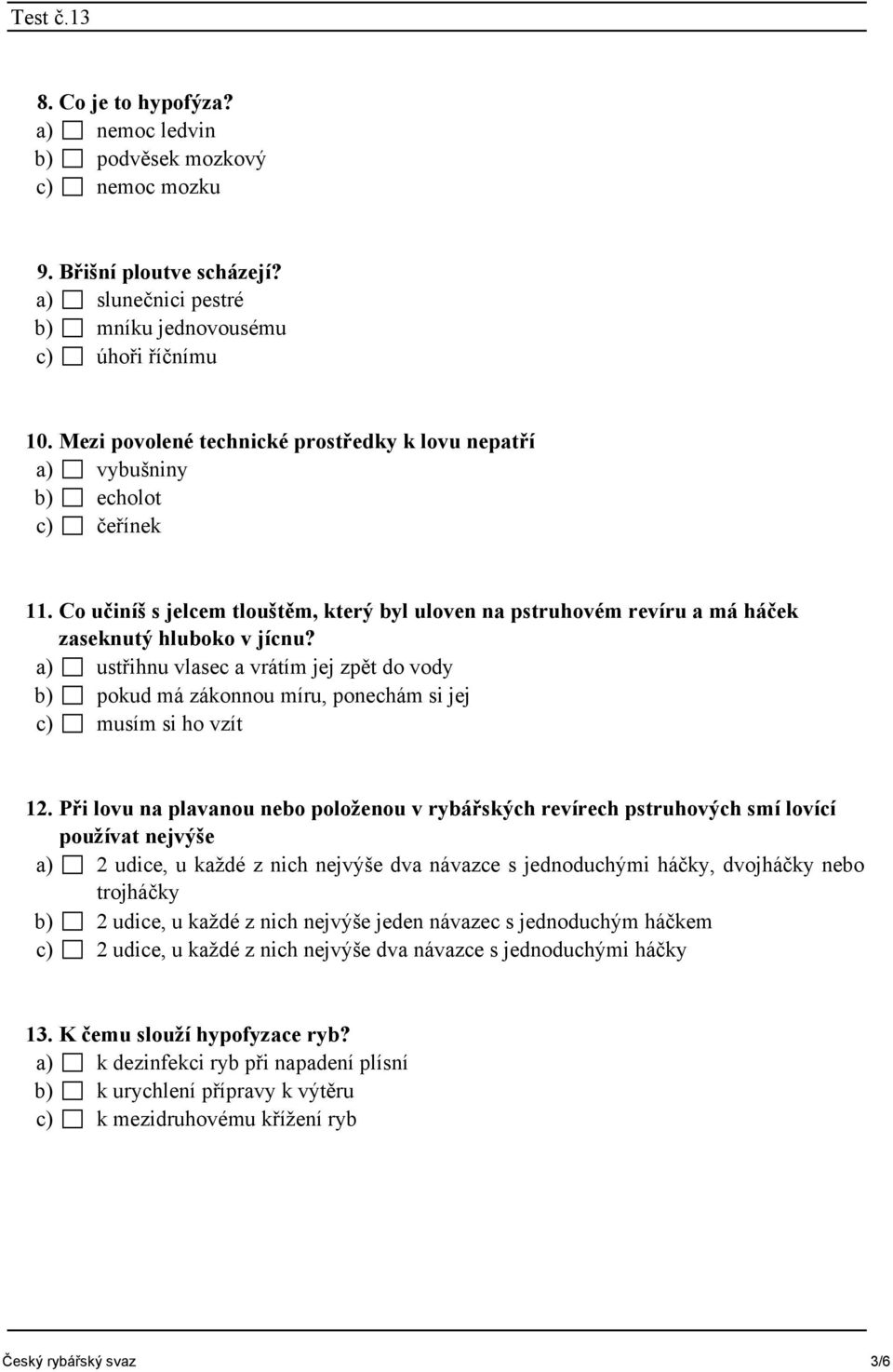 a) ustřihnu vlasec a vrátím jej zpět do vody b) pokud má zákonnou míru, ponechám si jej c) musím si ho vzít 12.