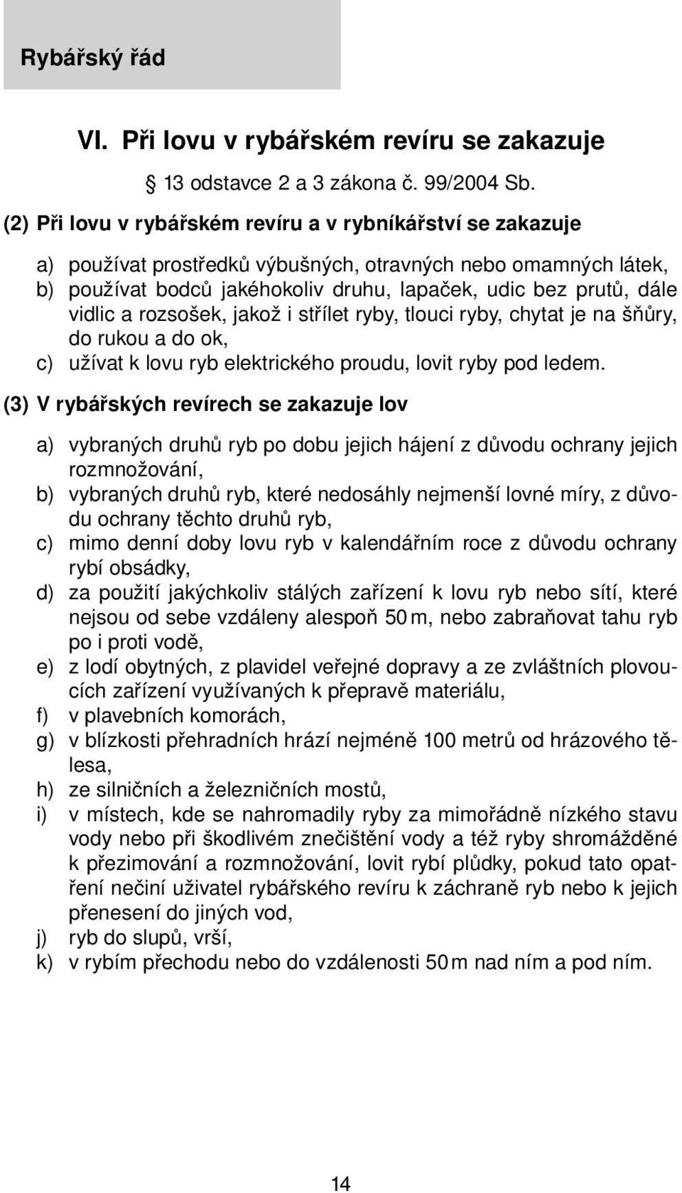 a rozsošek, jakož i střílet ryby, tlouci ryby, chytat je na šňůry, do rukou a do ok, c) užívat k lovu ryb elektrického proudu, lovit ryby pod ledem.