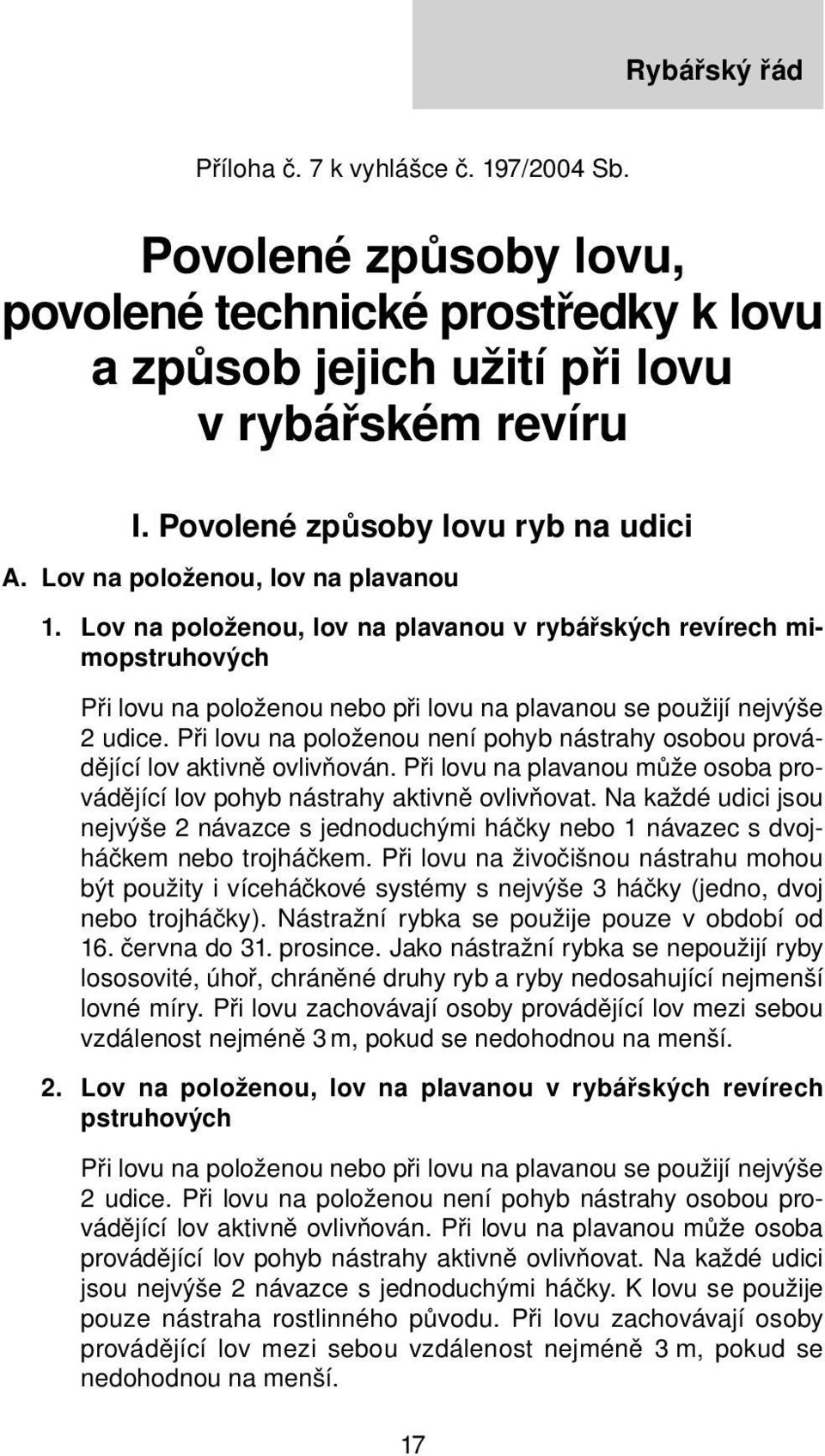 Při lovu na položenou není pohyb nástrahy osobou provádějící lov aktivně ovlivňován. Při lovu na plavanou může osoba provádějící lov pohyb nástrahy aktivně ovlivňovat.