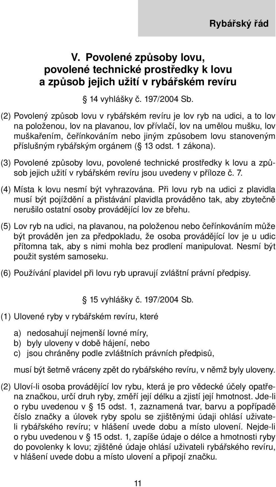 stanoveným příslušným rybářským orgánem ( 13 odst. 1 zákona). (3) Povolené způsoby lovu, povolené technické prostředky k lovu a způsob jejich užití v rybářském revíru jsou uvedeny v příloze č. 7.