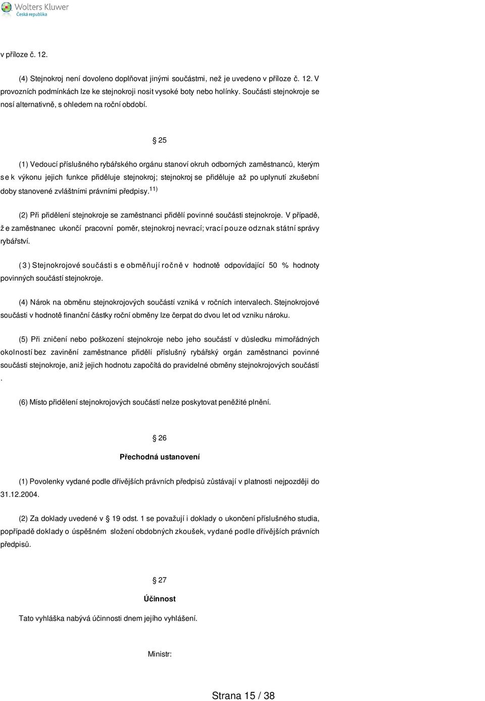 25 (1) Vedoucí příslušného rybářského orgánu stanoví okruh odborných zaměstnanců, kterým s e k výkonu jejich funkce přiděluje stejnokroj; stejnokroj se přiděluje až po uplynutí zkušební doby