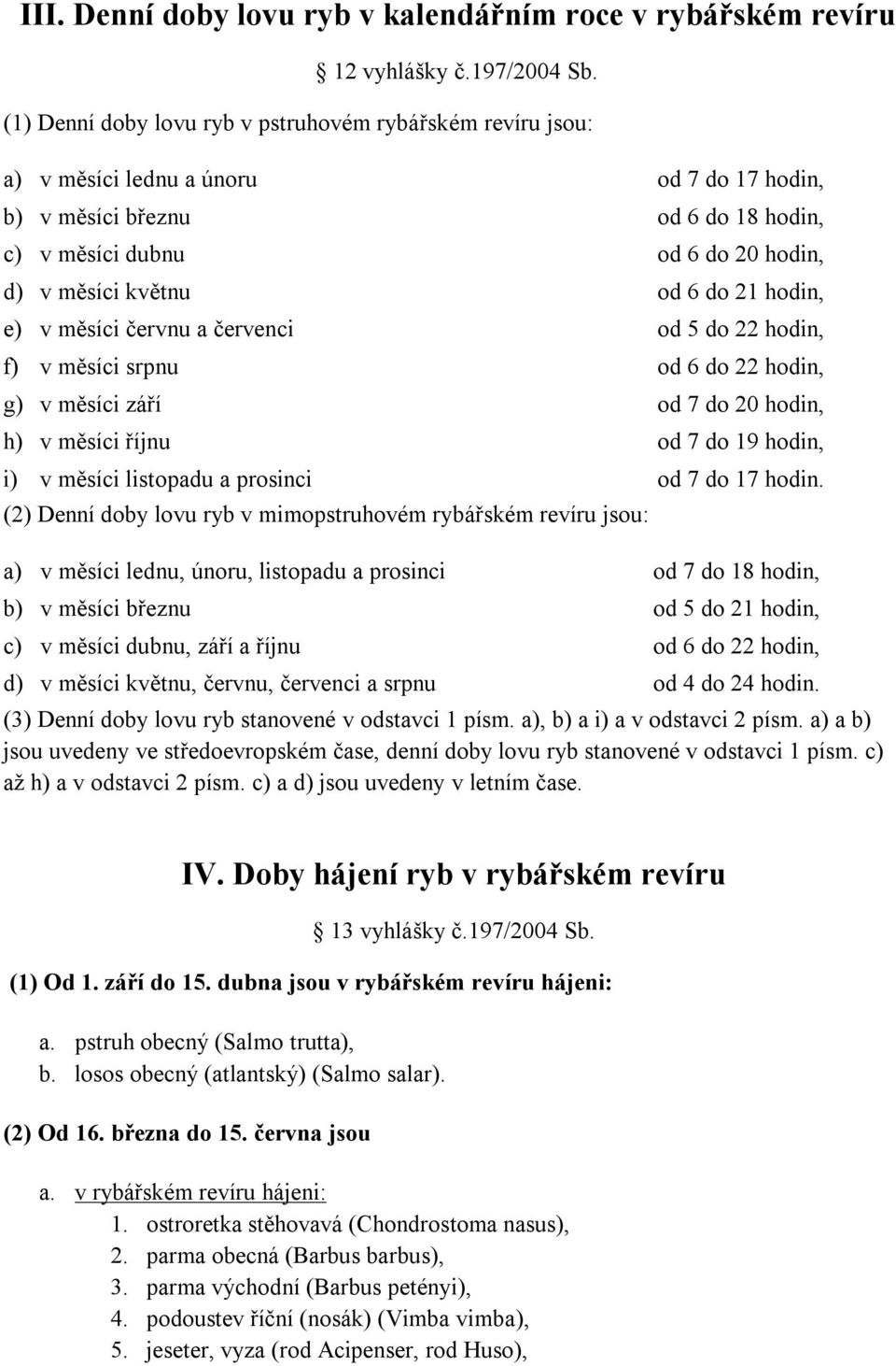 6 do 21 hodin, e) v měsíci červnu a červenci od 5 do 22 hodin, f) v měsíci srpnu od 6 do 22 hodin, g) v měsíci září od 7 do 20 hodin, h) v měsíci říjnu od 7 do 19 hodin, i) v měsíci listopadu a