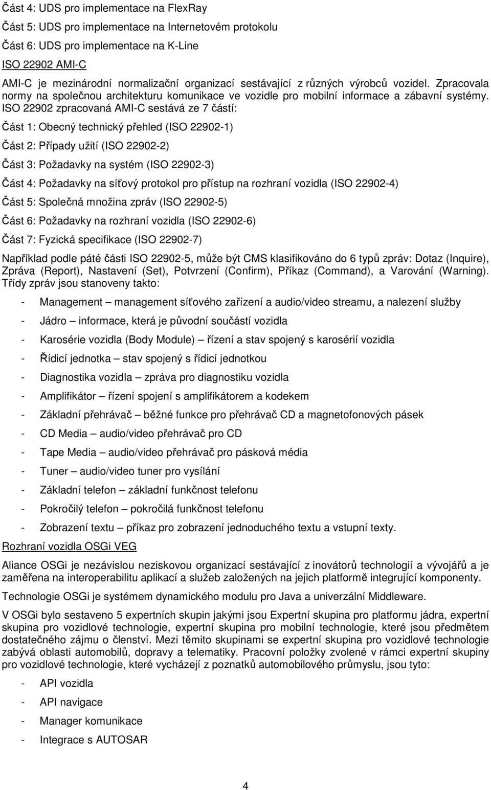 ISO 22902 zpracovaná AMI-C sestává ze 7 částí: Část 1: Obecný technický přehled (ISO 22902-1) Část 2: Případy užití (ISO 22902-2) Část 3: Požadavky na systém (ISO 22902-3) Část 4: Požadavky na síťový