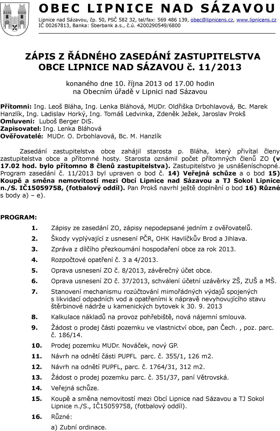 Lenka Bláhová Ověřovatelé: MUDr. O. Drbohlavová, Bc. M. Hanzlík Zasedání zastupitelstva obce zahájil starosta p. Bláha, který přivítal členy zastupitelstva obce a přítomné hosty.