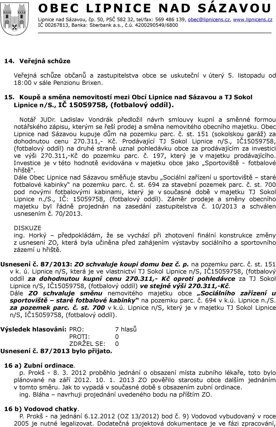 Ladislav Vondrák předložil návrh smlouvy kupní a směnné formou notářského zápisu, kterým se řeší prodej a směna nemovitého obecního majetku. Obec Lipnice nad Sázavou kupuje dům na pozemku parc. č. st.