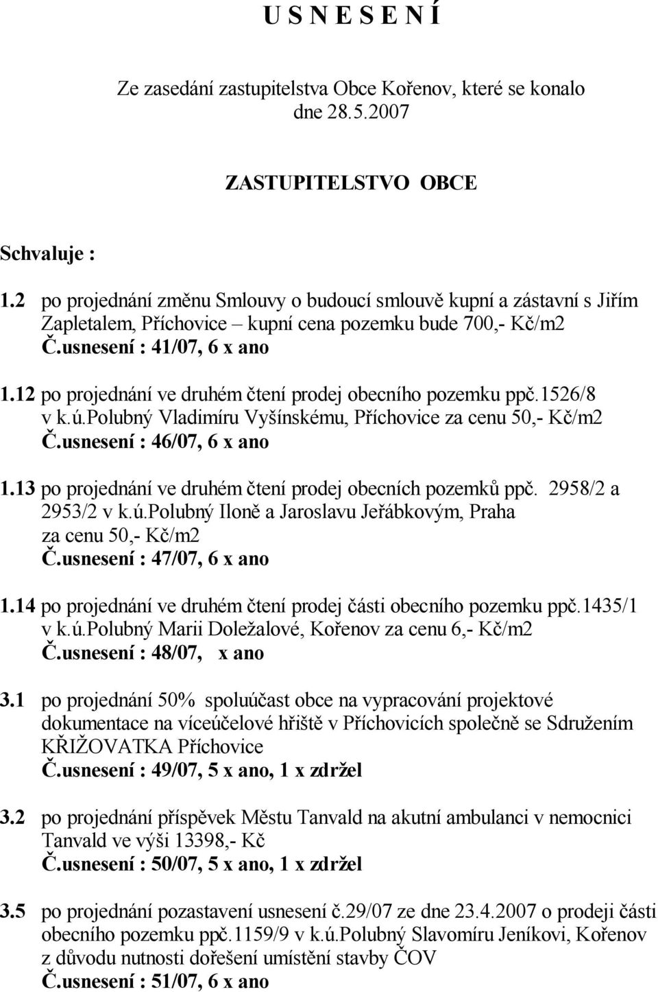 12 po projednání ve druhém tení prodej obecního pozemku pp.1526/8 v k.ú.polubný Vladimíru Vy ínskému, P íchovice za cenu 50,- K /m2.usnesení : 46/07, 6 x ano 1.