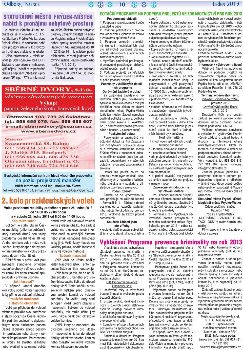 Žádosti o pronájem s nabízenou výší nájmu (zvlášť v zapečetěné obálce s nápisem Neotvírat pronájem NP č.p. 177 ) a informací, za jakým účelem budou nebytové prostory užívány, zasílejte na adresu Magistrát města Frýdek-Místek, odbor správy obecního majetku, Radniční 1148, maximálně do 18.