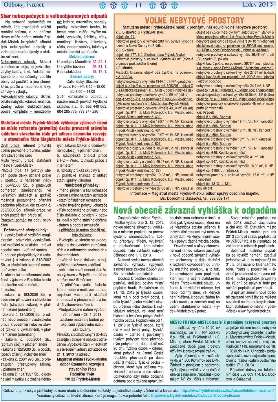 postřiků a jiné chemikálie, prošlé a nepotřebné léky, zářivky a výbojky. Velkoobjemové odpady: Skříně, ostatní nábytek, koberce, matrace.