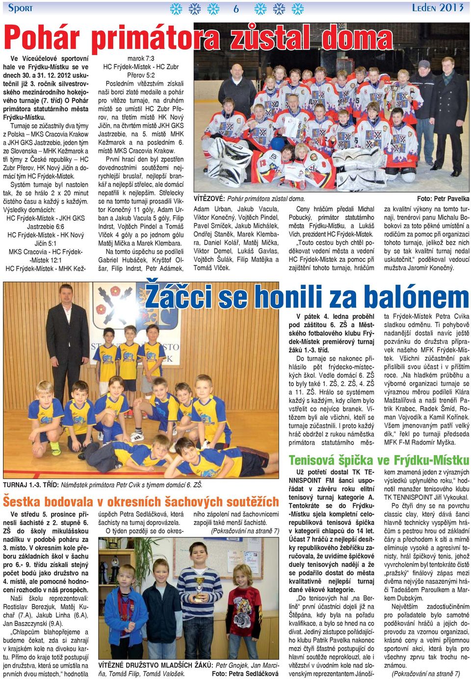 Turnaje se zúčastnily dva týmy z Polska MKS Cracovia Krakow a JKH GKS Jastrzebie, jeden tým ze Slovenska MHK Kežmarok a tři týmy z České republiky HC Zubr Přerov, HK Nový Jičín a domácí tým HC